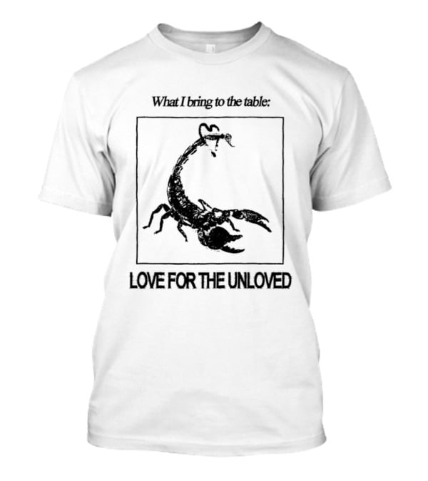 What I Bring To The Table Love For The Unloved Scorpion T-Shirt
