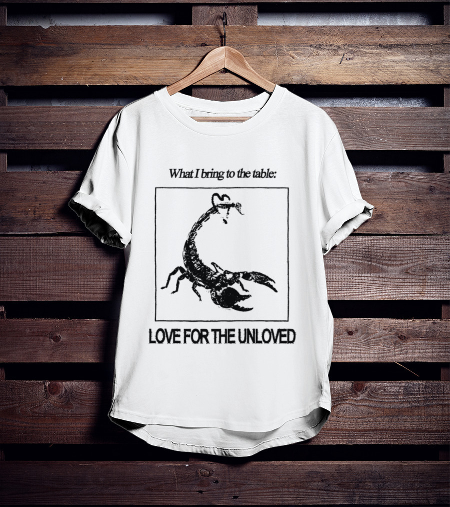 What I Bring To The Table Love For The Unloved Scorpion T-Shirt
