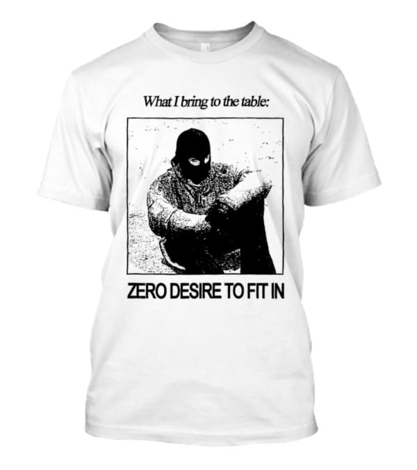 What I Bring To The Table Zero Desire To Fit In Bold Individuality T-Shirt