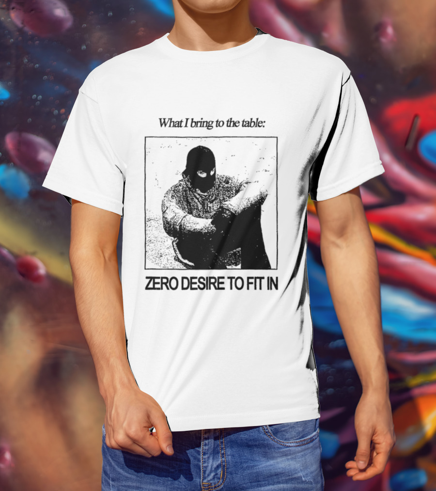 What I Bring To The Table Zero Desire To Fit In Bold Individuality T-Shirt