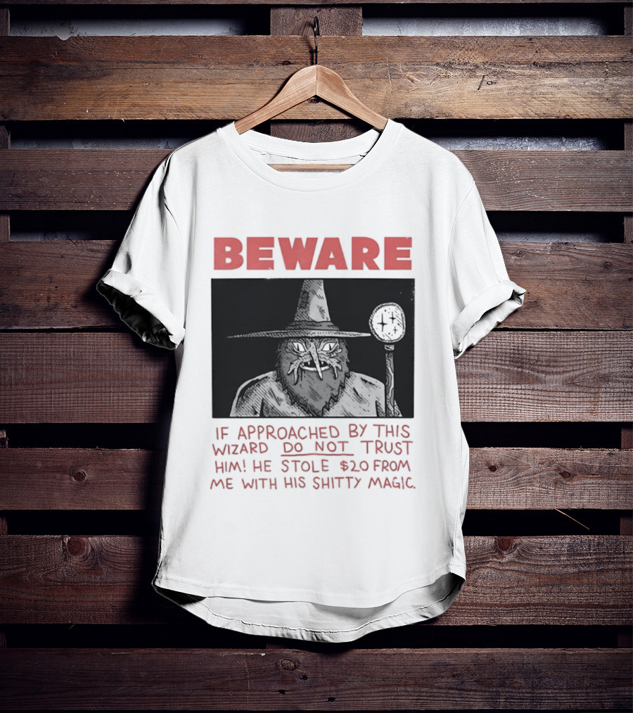 Beware If Approached By This Wizard Do Not Trust Him He Stole $20 From Me With His Shitty Magic T-Shirt