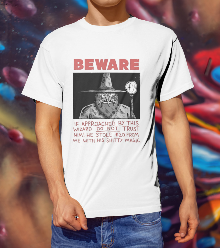 Beware If Approached By This Wizard Do Not Trust Him He Stole $20 From Me With His Shitty Magic T-Shirt