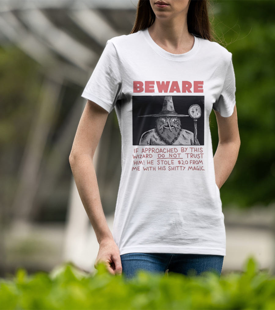 Beware If Approached By This Wizard Do Not Trust Him He Stole $20 From Me With His Shitty Magic T-Shirt