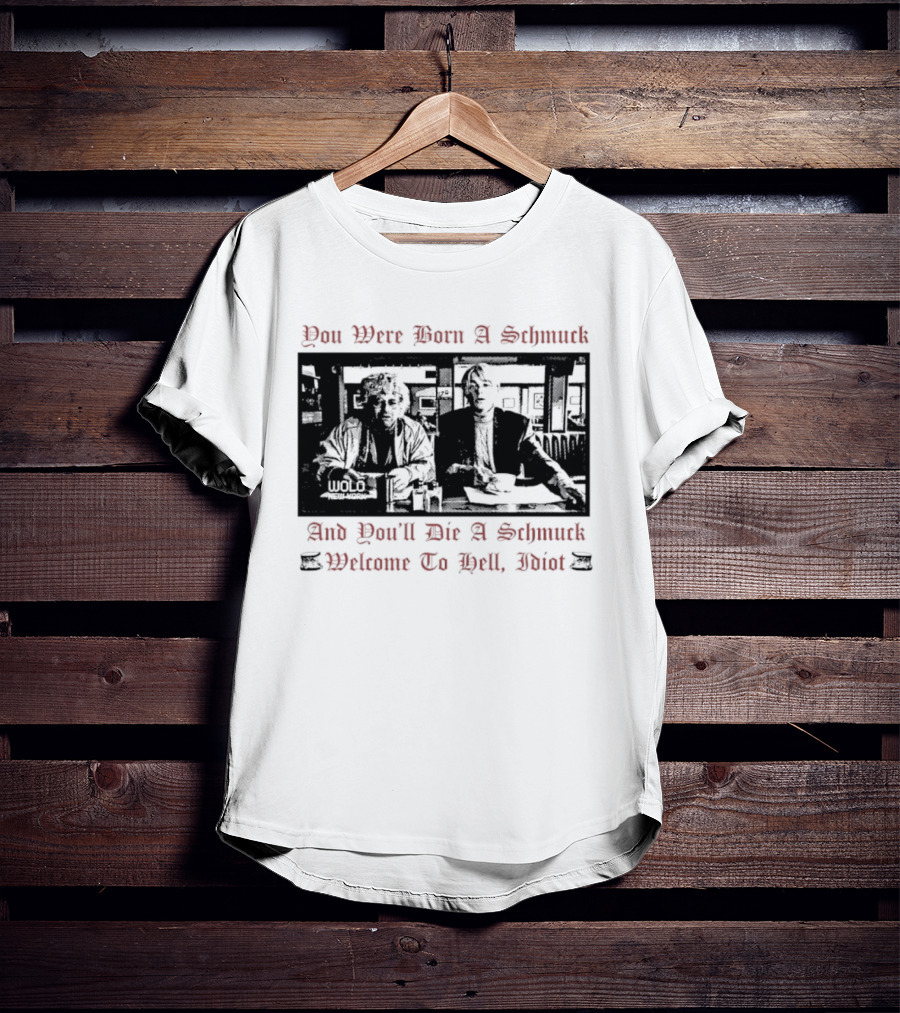 You Were Born A Schmuck And You'll Die A Schmuck Welcome To Hell Idiot T-Shirt