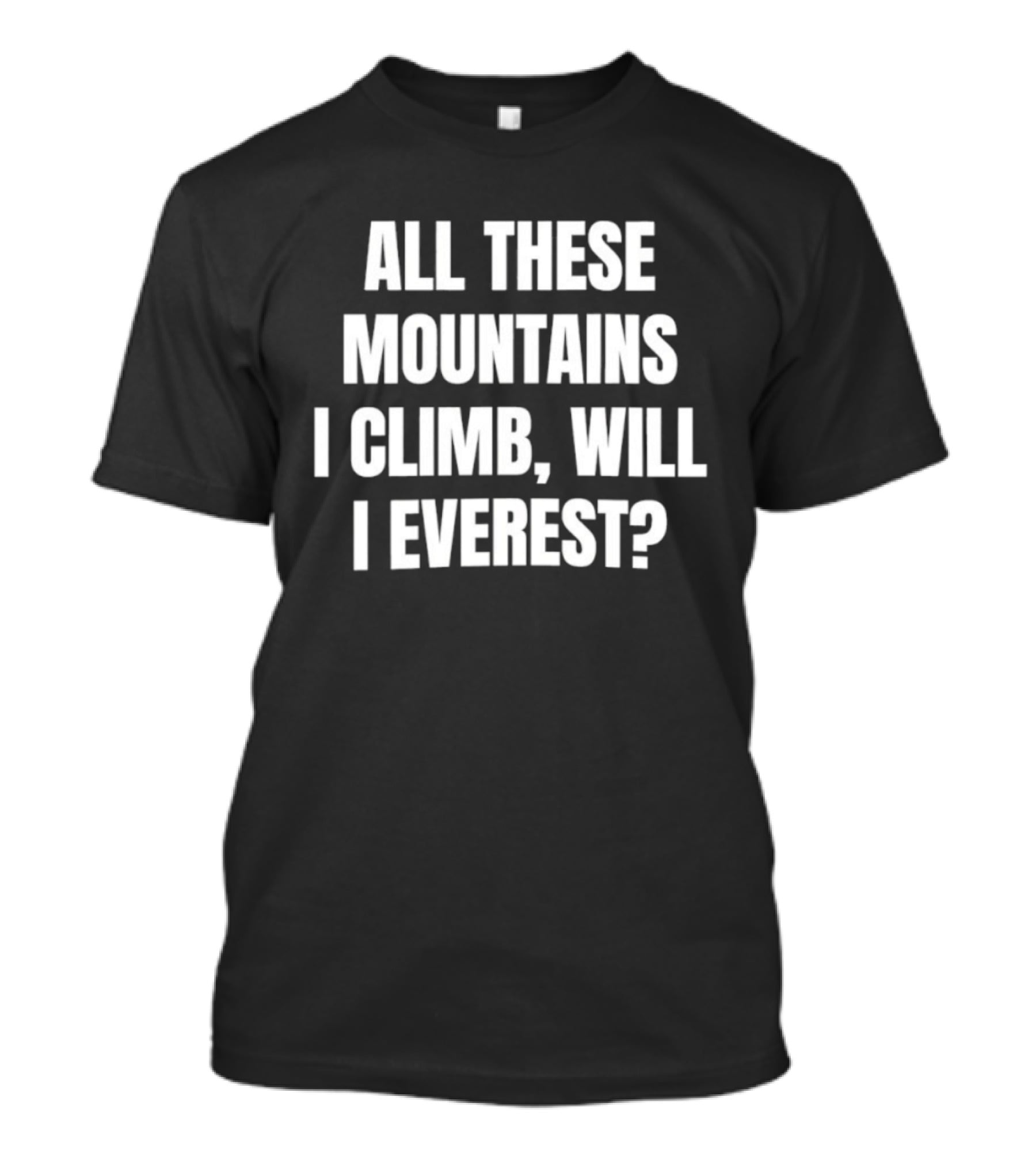 All These Mountains I Climb Will I Everest T-Shirt