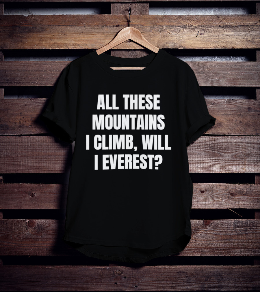 All These Mountains I Climb Will I Everest T-Shirt