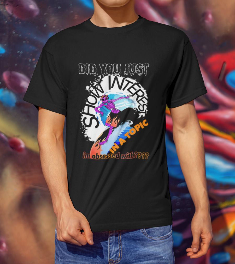 Did You Just Show Interest In A Topic I'm Obsessed With Skeleton Surfing T-Shirt