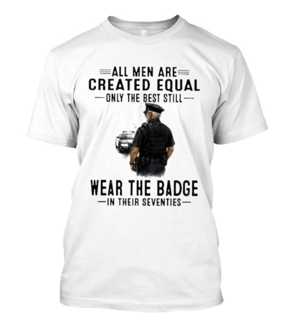 All Men Are Created Equal Only The Best Still Wear The Badge In Their Seventies T-Shirt