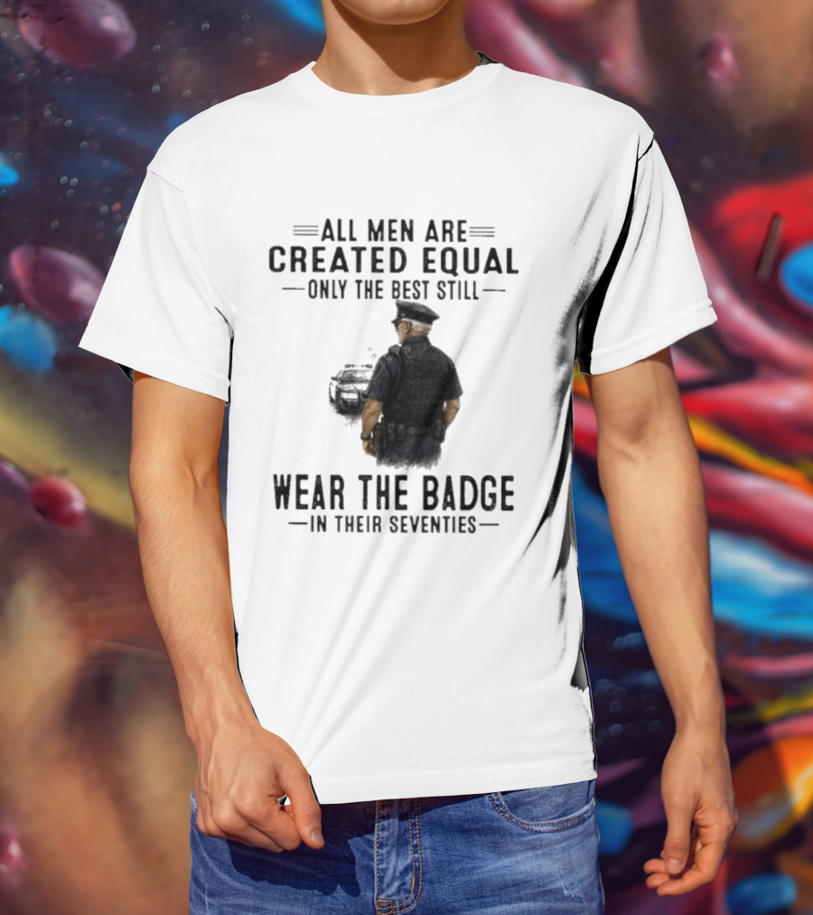All Men Are Created Equal Only The Best Still Wear The Badge In Their Seventies T-Shirt