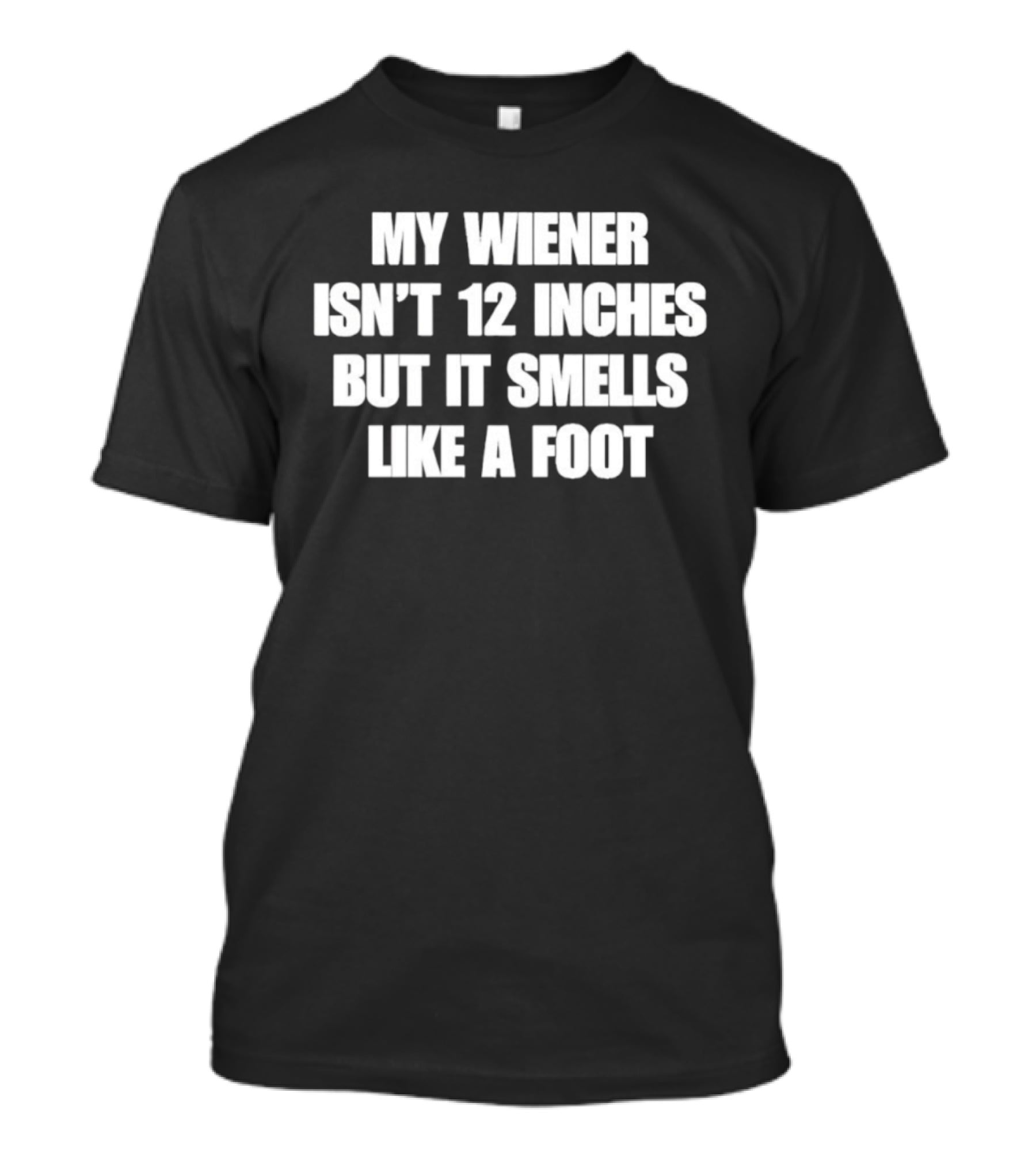 My Wiener Isn't 12 Inches But It Smells Like A Foot T-Shirt