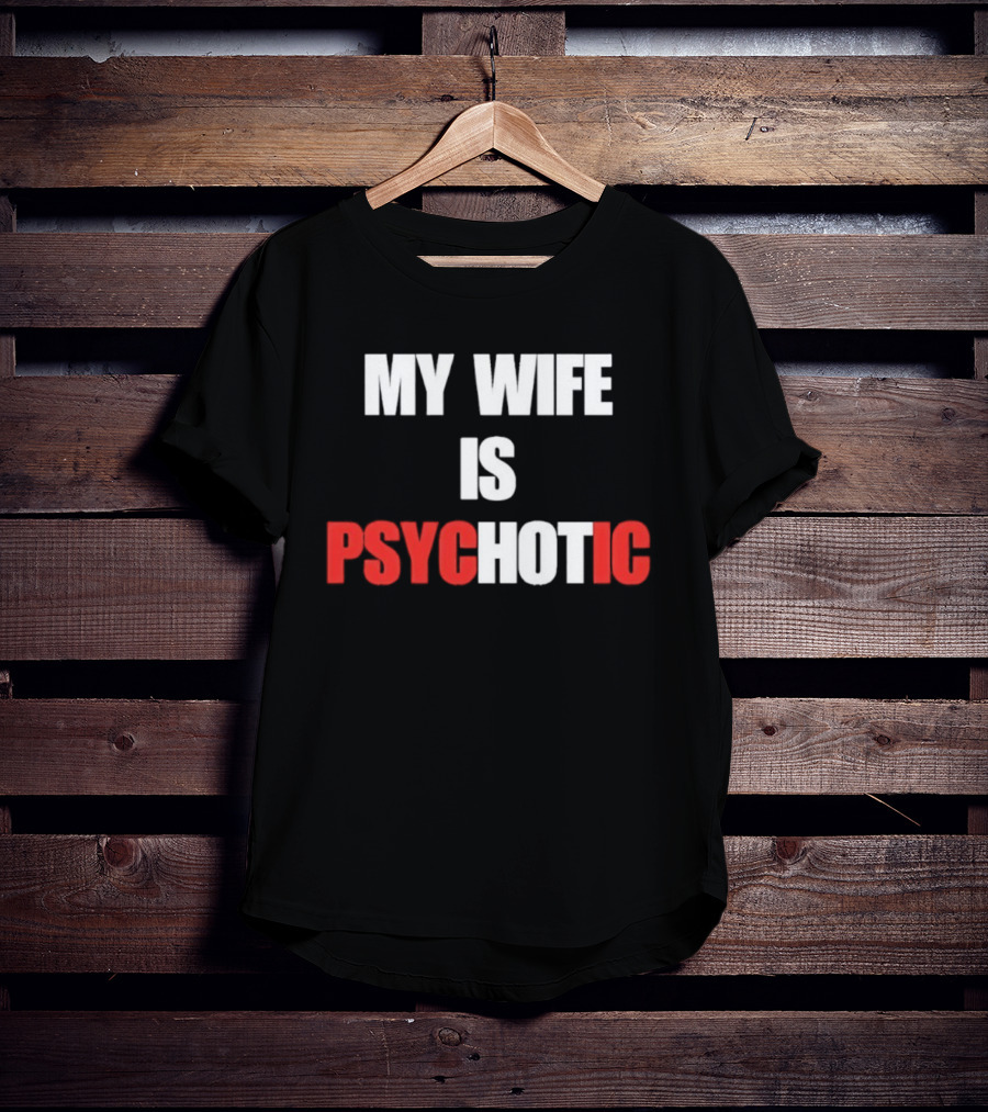 My Wife Is Psychotic PSYC HOT IC T-Shirt