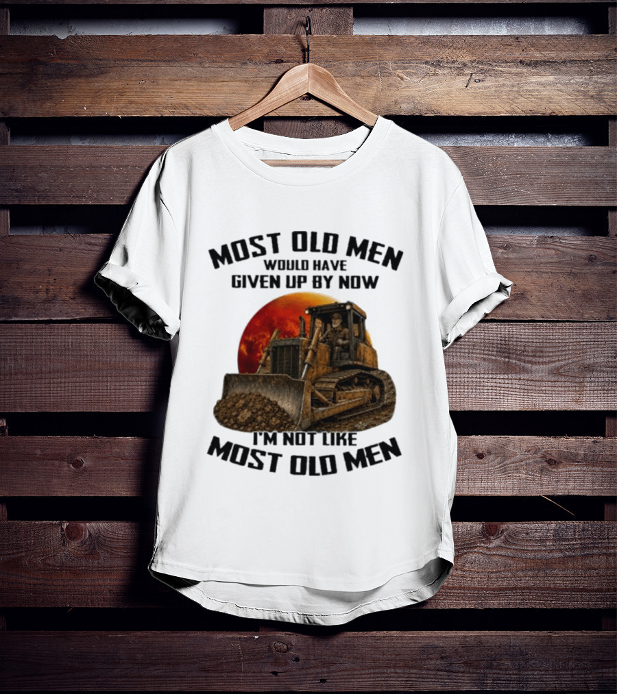 Most Old Men Would Have Given Up Dozer Operator I'm Not Like Most Old Men T-Shirt