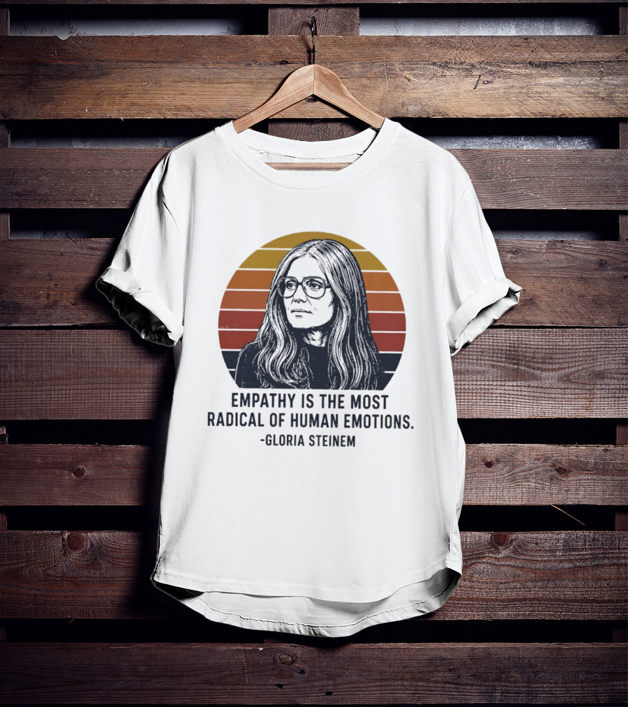 Gloria Steinem Empathy Is The Most Radical Of Human Emotions T-Shirt