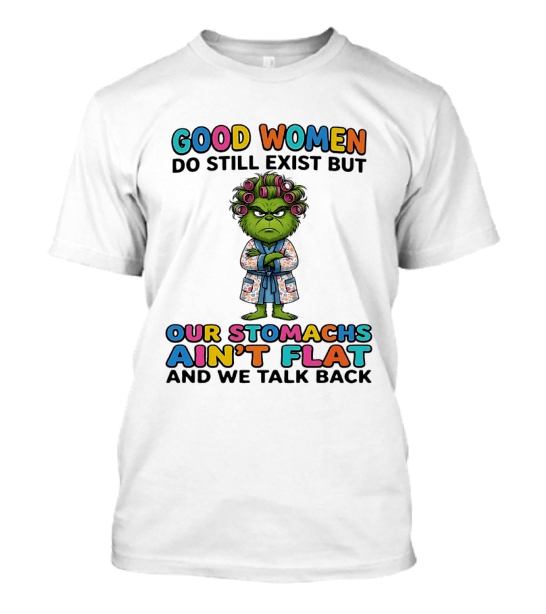 Grinch Good Women Do Still Exist But Our Stomachs Ain't Flat And We Talk Back T-Shirt