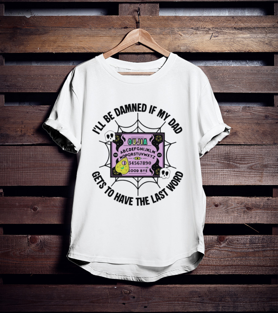 I'll Be Damned If My Dad Gets To Have The Last Word Ouija Board Skulls And Spider Webs T-Shirt