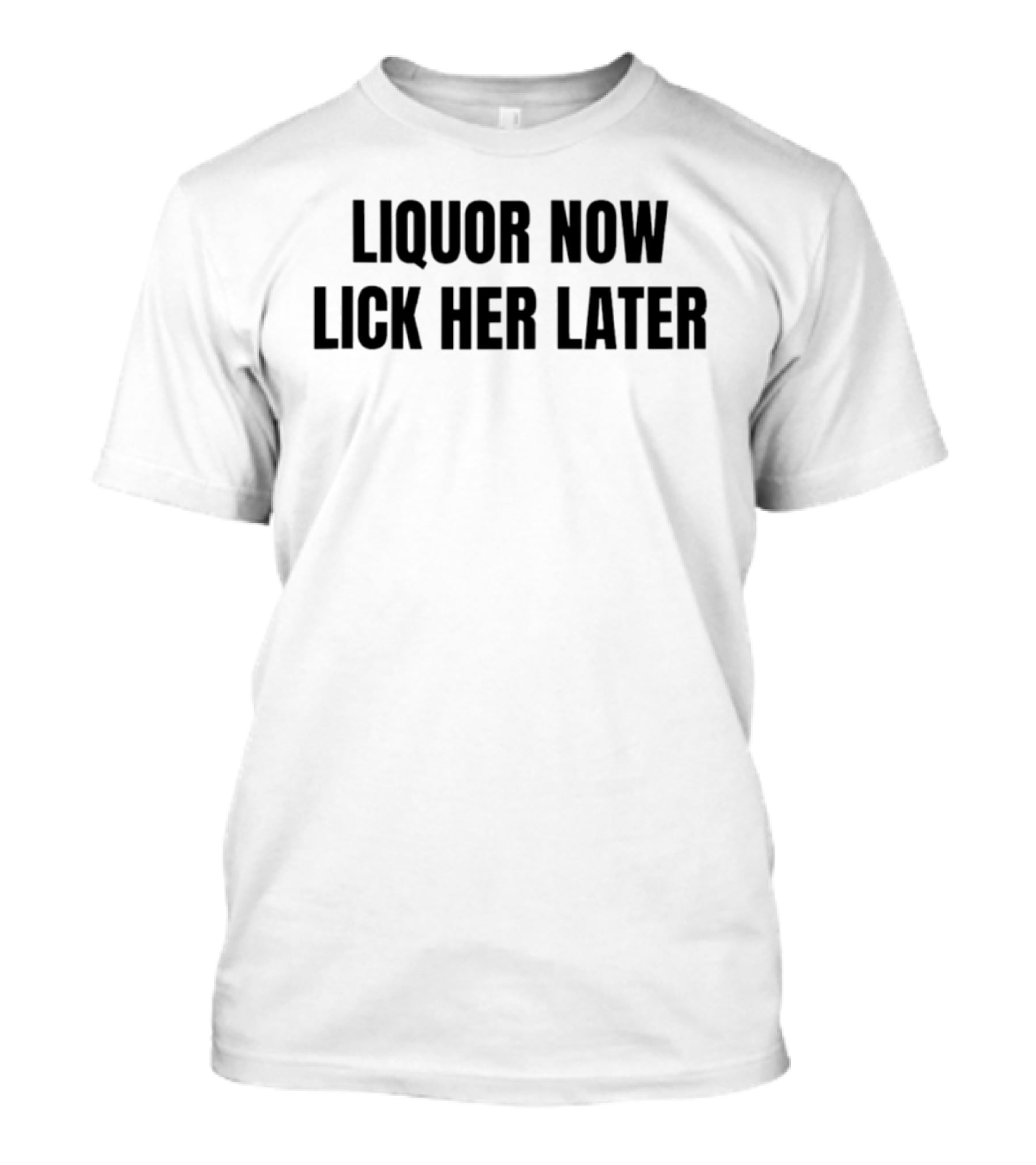 LIQUOR NOW LICK HER LATER GAT Humor T-Shirt