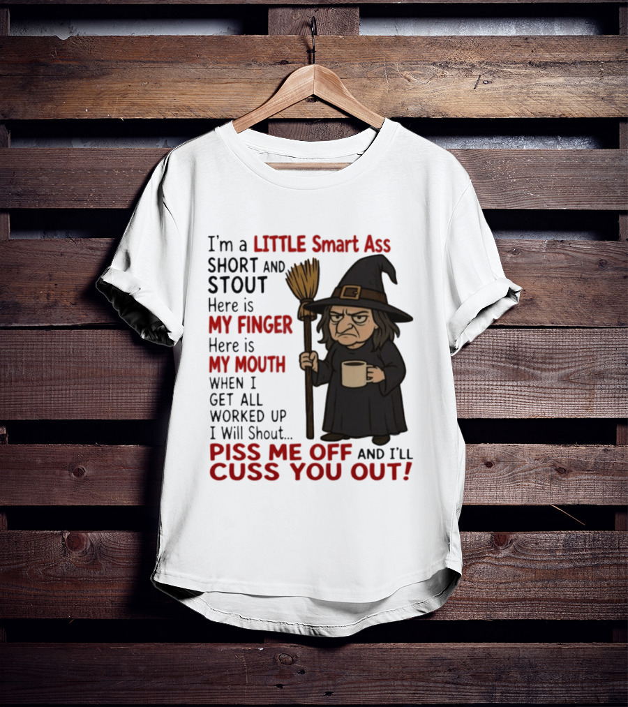 I'm A Little Smart Ass Short And Stout Witch Piss Me Off And I'll Cuss You Out T-Shirt