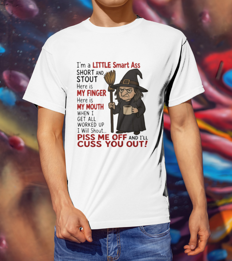 I'm A Little Smart Ass Short And Stout Witch Piss Me Off And I'll Cuss You Out T-Shirt