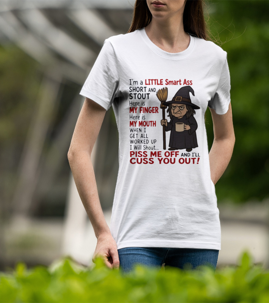 I'm A Little Smart Ass Short And Stout Witch Piss Me Off And I'll Cuss You Out T-Shirt
