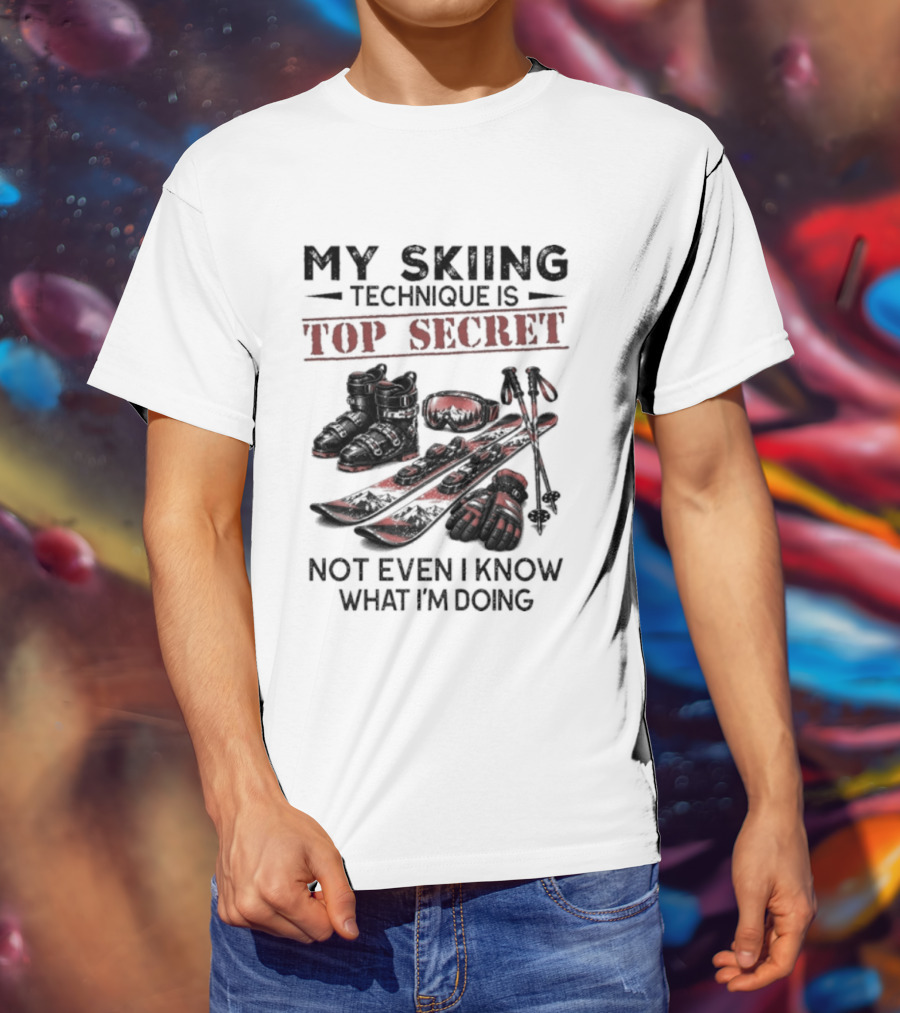 My Skiing Technique Is Top Secret Not Even I Know What I'm Doing Ski Boots Skis And Poles T-Shirt