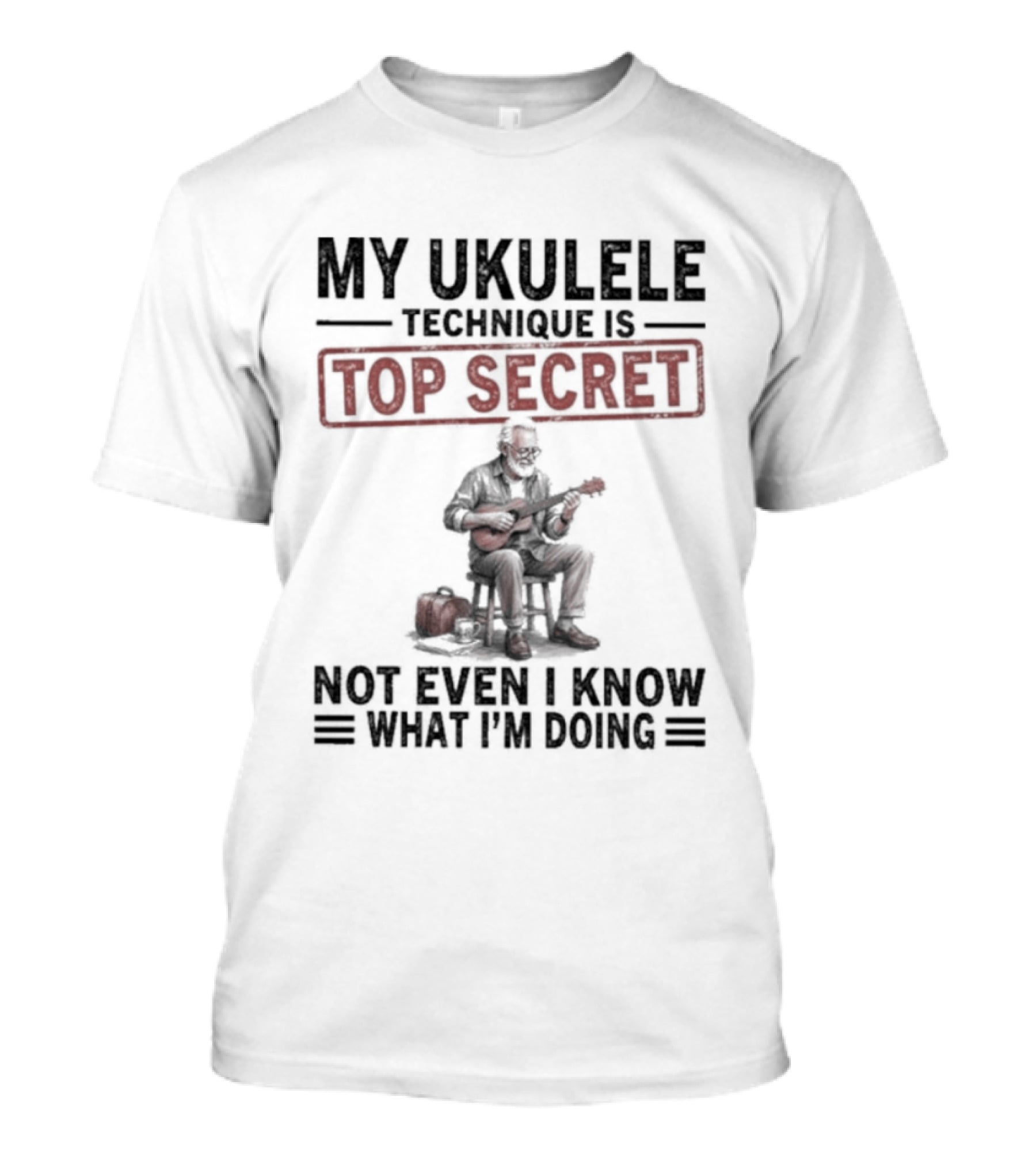 My Ukulele Technique Is Top Secret Not Even I Know What I'm Doing Sitting Musician T-Shirt