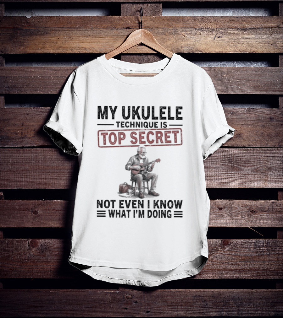 My Ukulele Technique Is Top Secret Not Even I Know What I'm Doing Sitting Musician T-Shirt