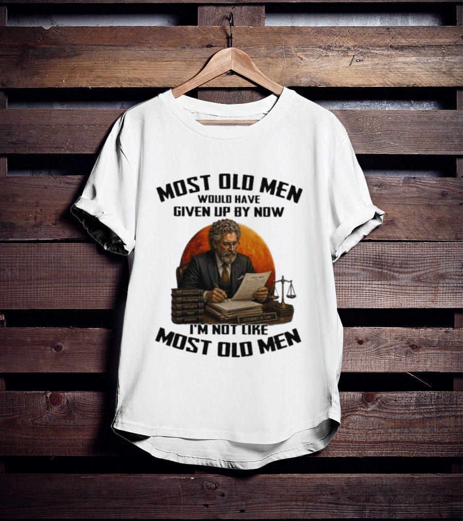 Most Old Men Would Have Given Up By Now I'm Not Like Most Old Men Attorney At Law T-Shirt