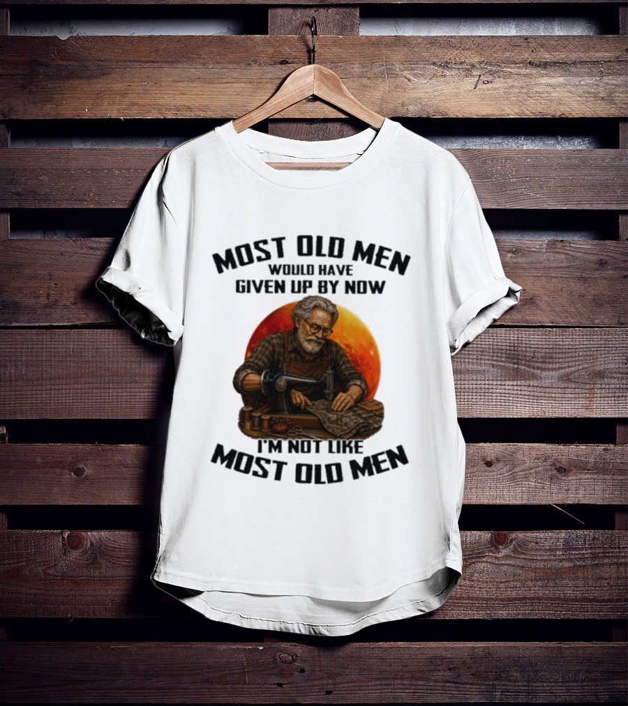 Most Old Men Would Have Given Up By Now I'm Not Like Most Old Men T-Shirt