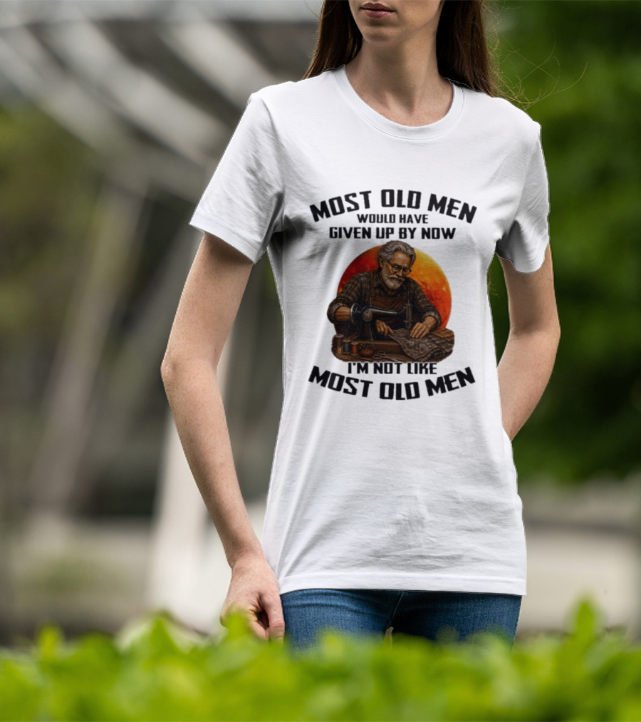 Most Old Men Would Have Given Up By Now I'm Not Like Most Old Men T-Shirt