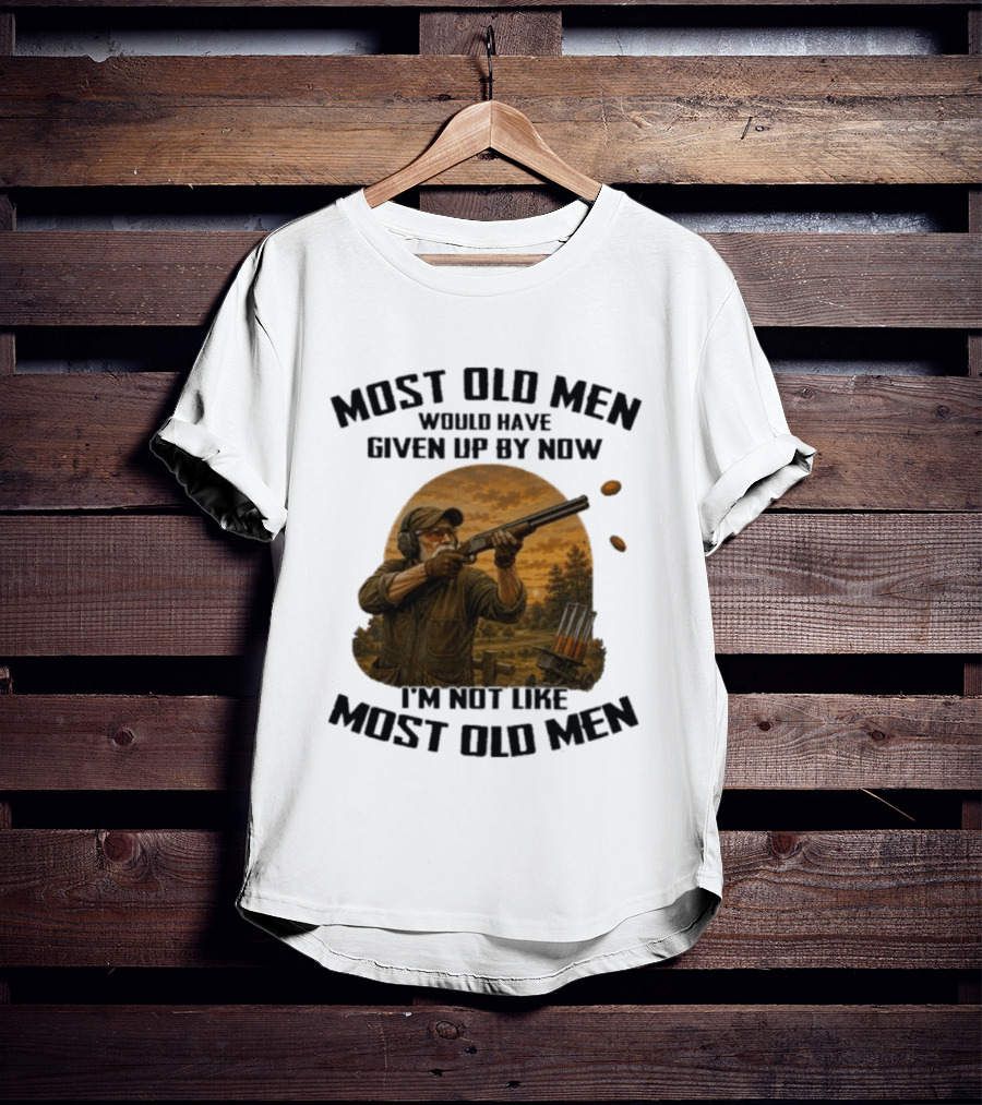 Shooting Clays Most Old Men Would Have Given Up By Now I'm Not Like Most Old Men T-Shirt