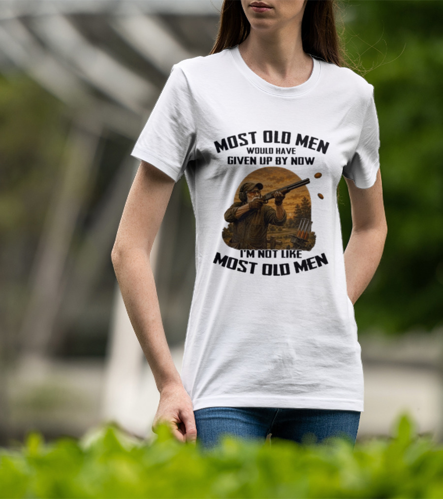 Shooting Clays Most Old Men Would Have Given Up By Now I'm Not Like Most Old Men T-Shirt