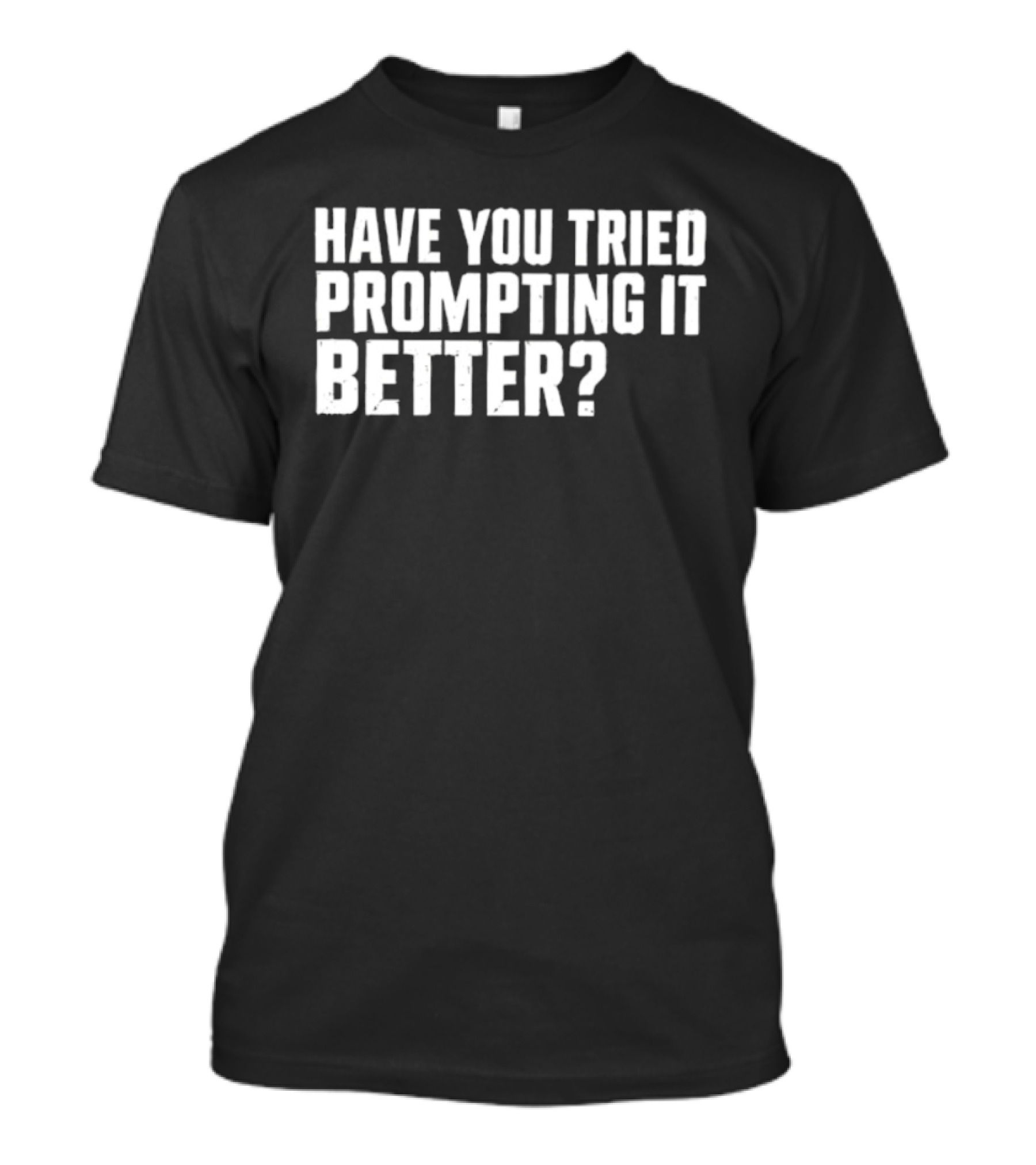 Have You Tried Prompting It Better AI Humor T-Shirt