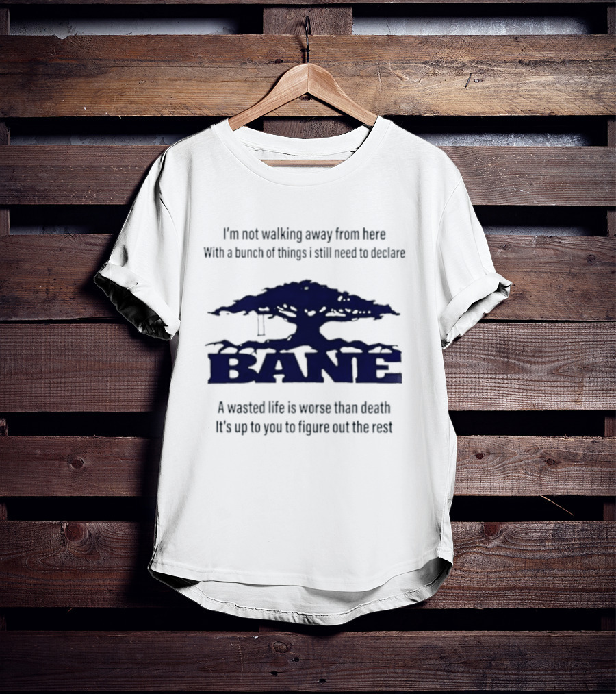 Bane A Wasted Life Is Worse Than Death Figure Out The Rest T-Shirt