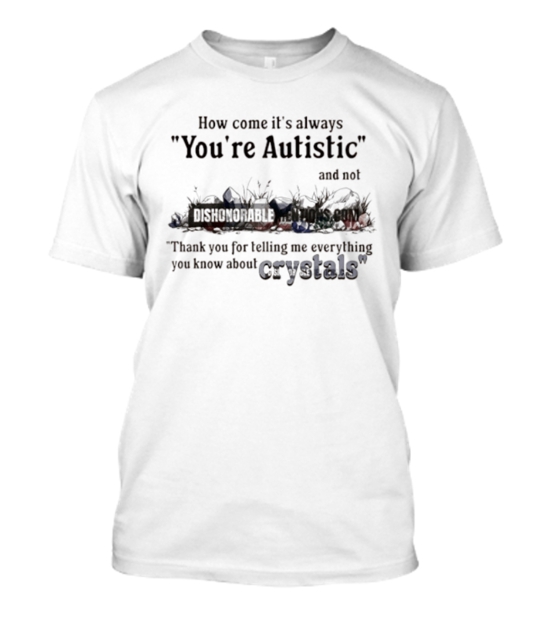 How Come It's Always You're Autistic Not Thank You For Telling Me Everything You Know About Crystals T-Shirt