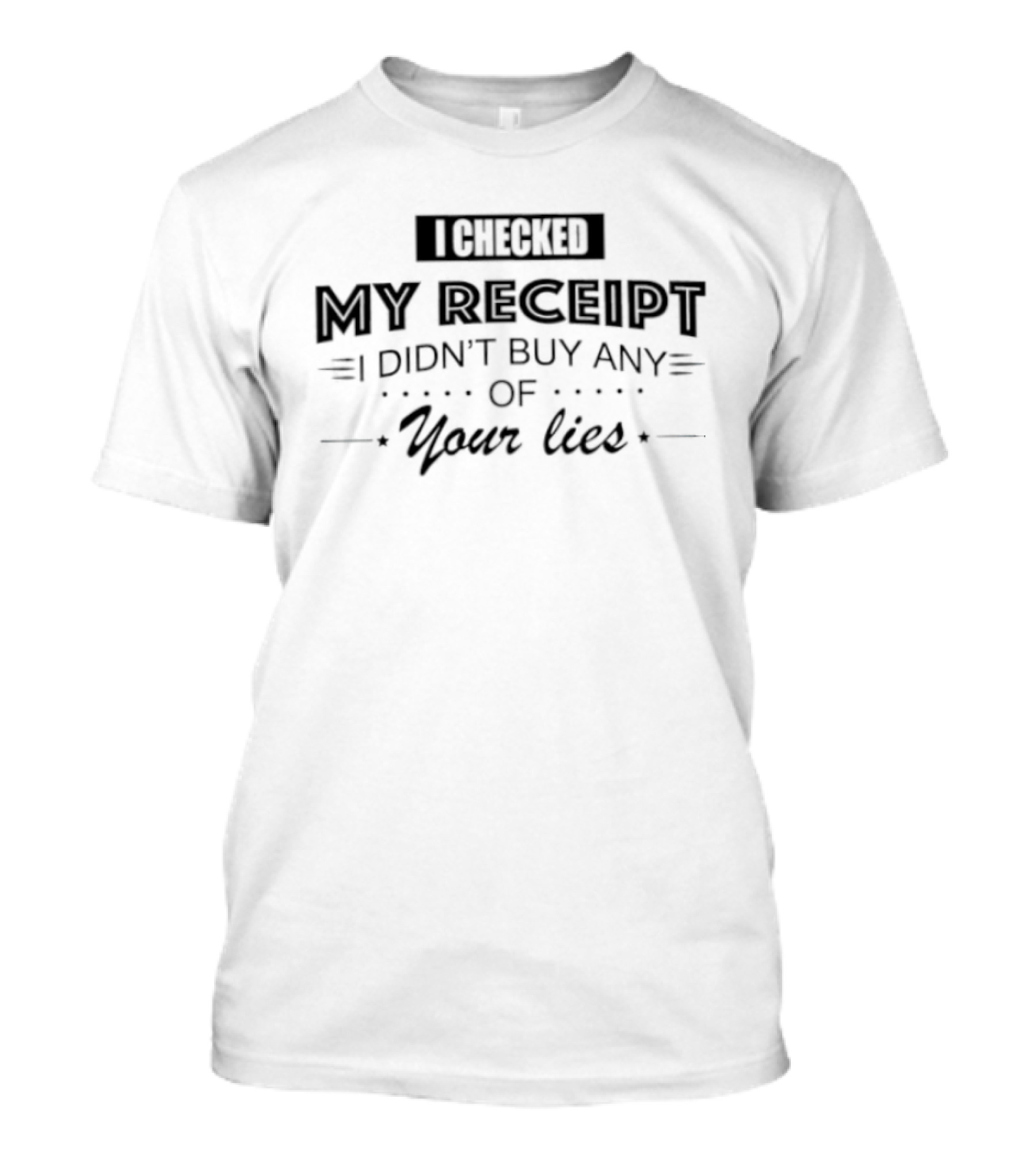 I Checked My Receipt I Didn't Buy Any Of Your Lies T-Shirt