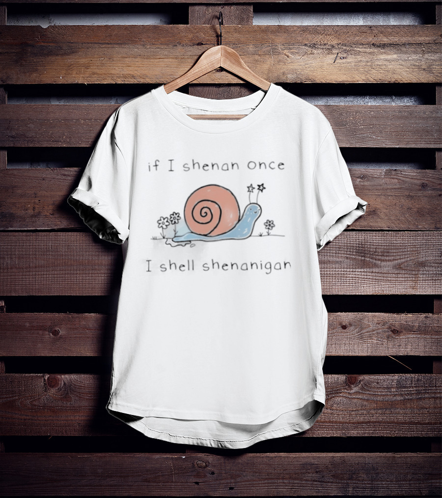 If I Shenan Once I Shell Shenanigan Snail T-Shirt