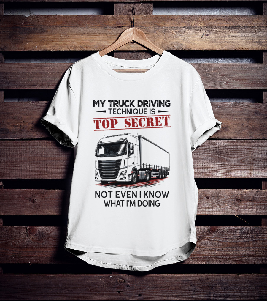 My Truck Driving Technique Is Top Secret Not Even I Know What I'm Doing With Truck T-Shirt
