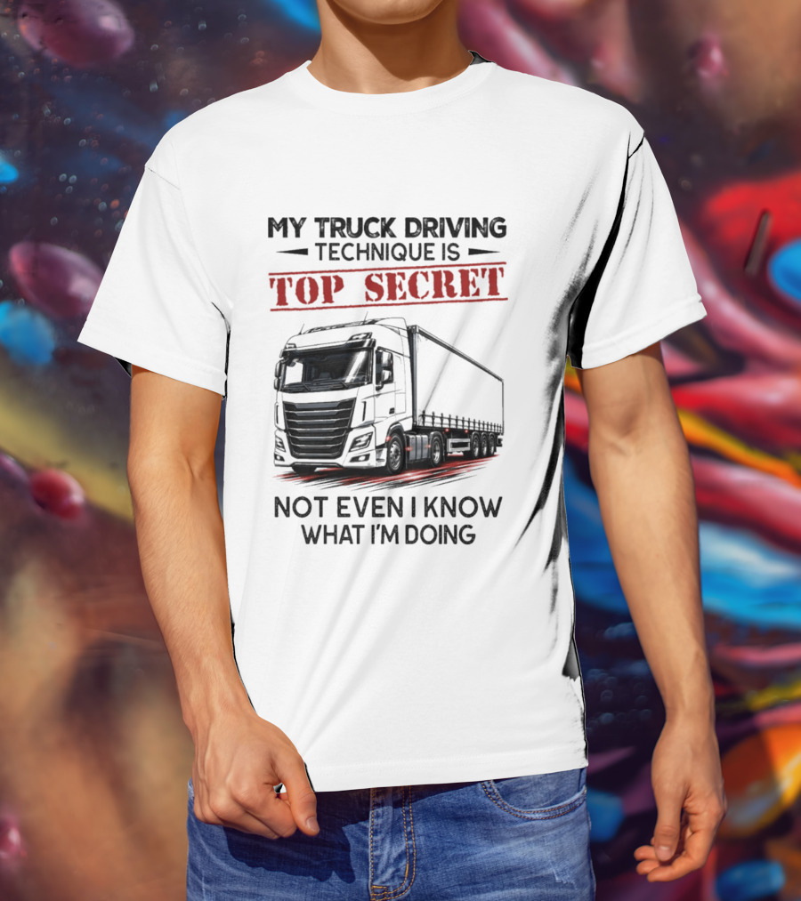 My Truck Driving Technique Is Top Secret Not Even I Know What I'm Doing With Truck T-Shirt