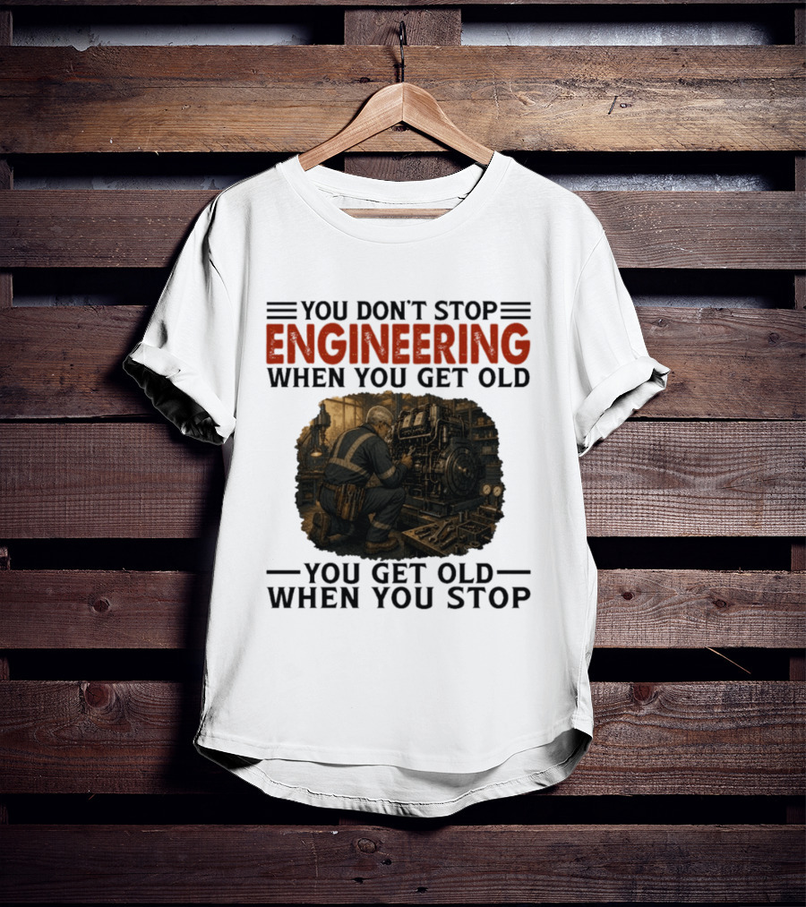 You Don't Stop Engineering When You Get Old You Get Old When You Stop Mechanic Working On Engine T-Shirt