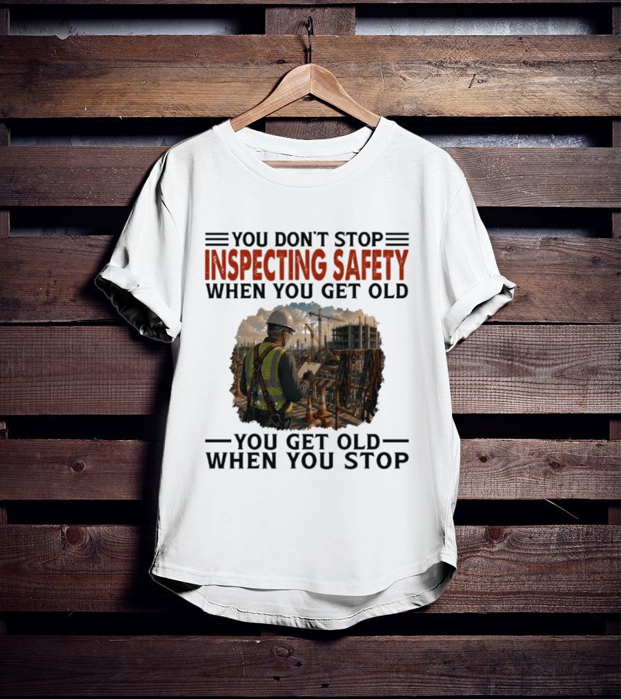 You Don't Stop Inspecting Safety Construction Worker Gets Old T-Shirt