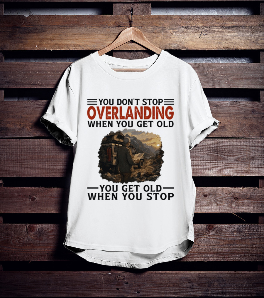 You Don't Stop Overlanding When You Get Old Adventure Journey T-Shirt