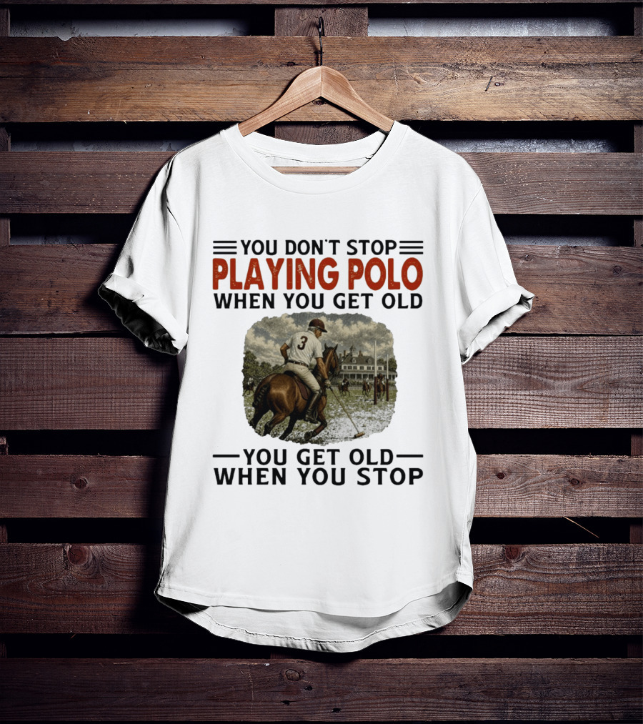You Don't Stop Playing Polo When You Get Old Equestrian Sports Motivation T-Shirt
