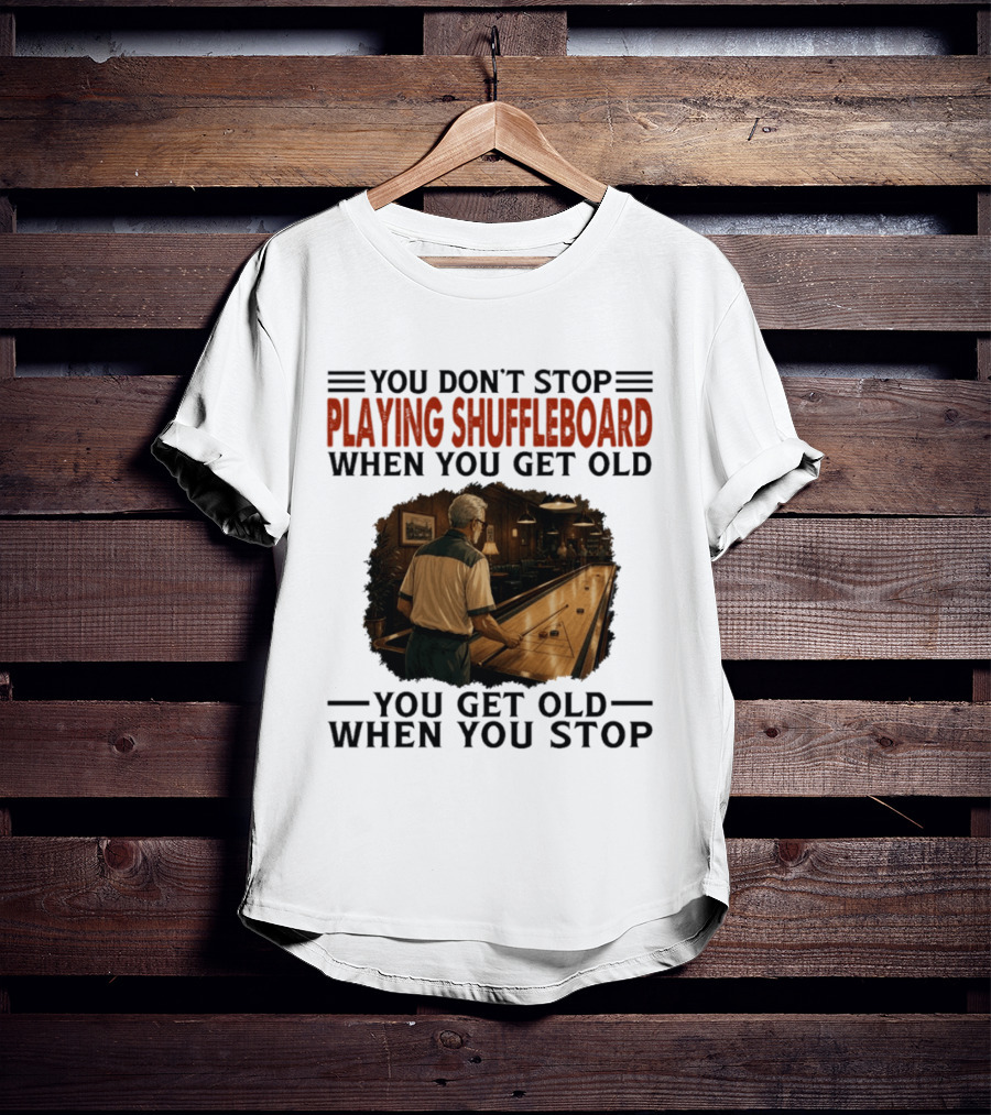 You Don't Stop Playing Shuffleboard When You Get Old You Get Old When You Stop T-Shirt