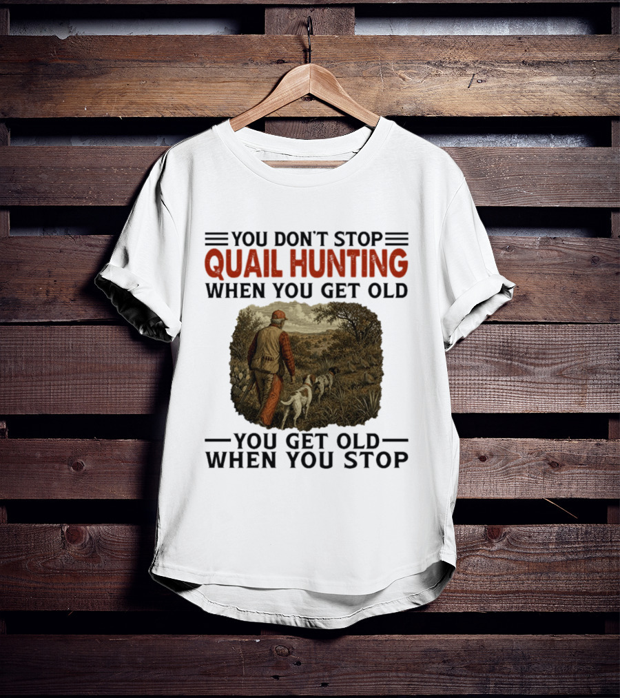 You Don't Stop Quail Hunting When You Get Old You Get Old When You Stop Hunter And Dogs In Field T-Shirt