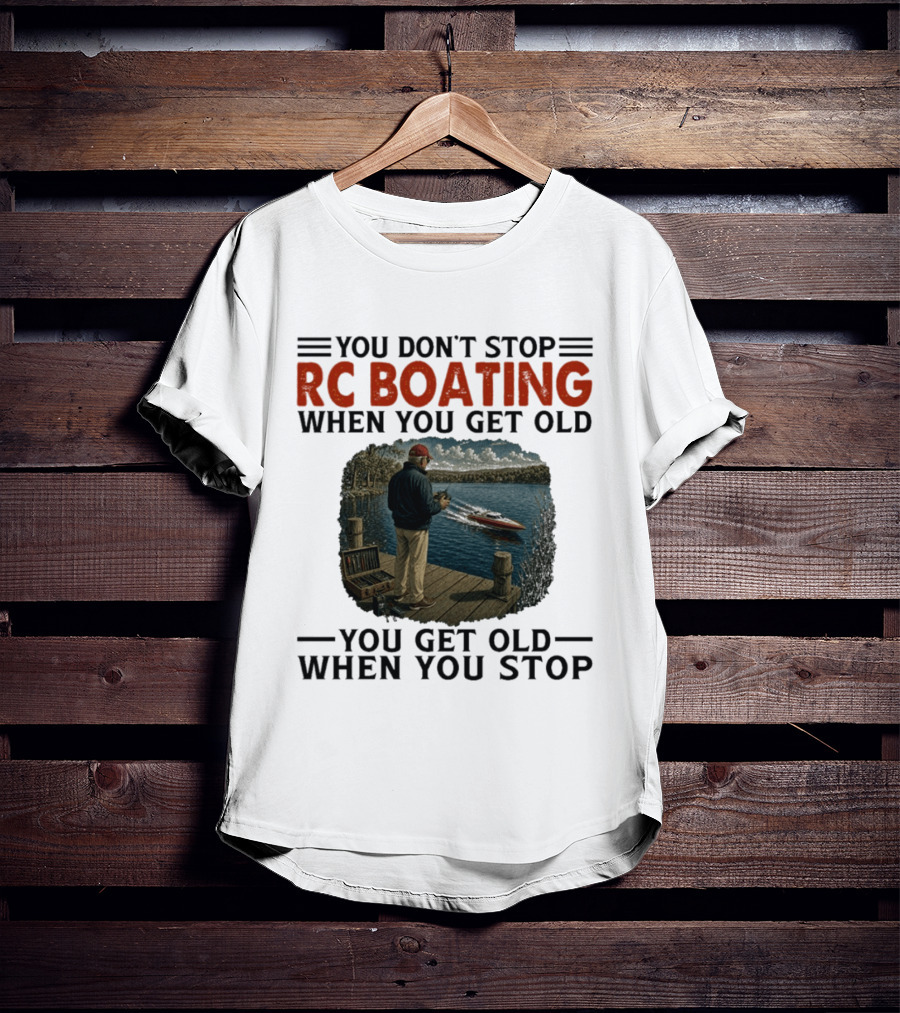 You Don't Stop RC Boating When You Get Old You Get Old When You Stop Enthusiast On Dock With Remote Control Boat Scenic Lake T-Shirt