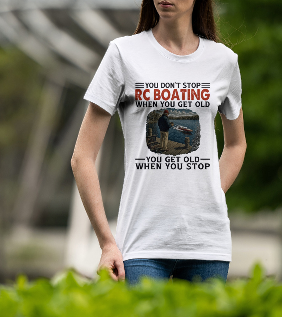 You Don't Stop RC Boating When You Get Old You Get Old When You Stop Enthusiast On Dock With Remote Control Boat Scenic Lake T-Shirt