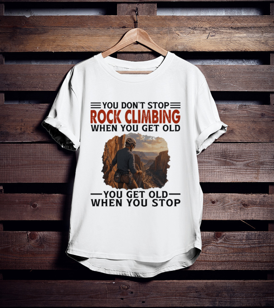 You Don't Stop Rock Climbing When You Get Old Adventurous Spirit In Nature's Majesty T-Shirt