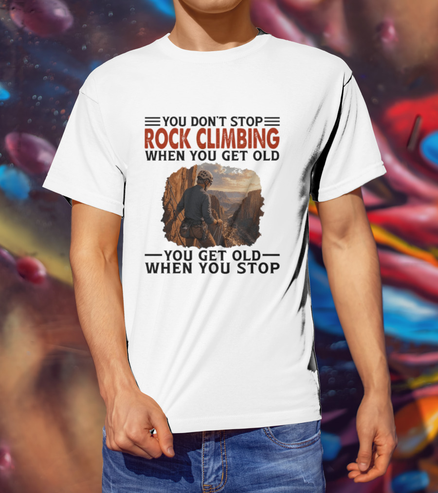 You Don't Stop Rock Climbing When You Get Old Adventurous Spirit In Nature's Majesty T-Shirt