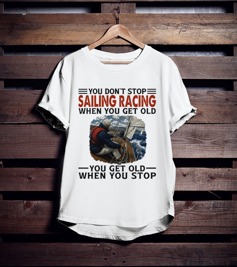 You Don't Stop Sailing Racing Motivational Aging Wisdom T-Shirt