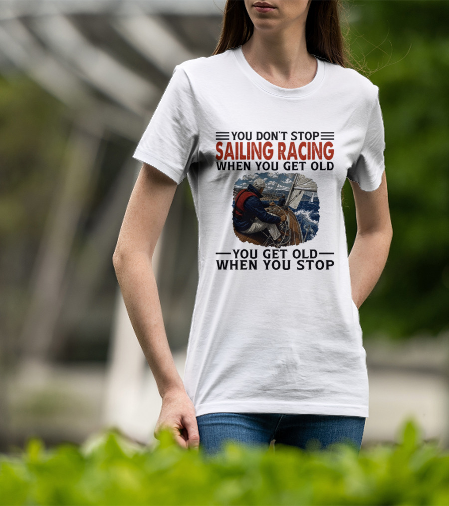 You Don't Stop Sailing Racing Motivational Aging Wisdom T-Shirt